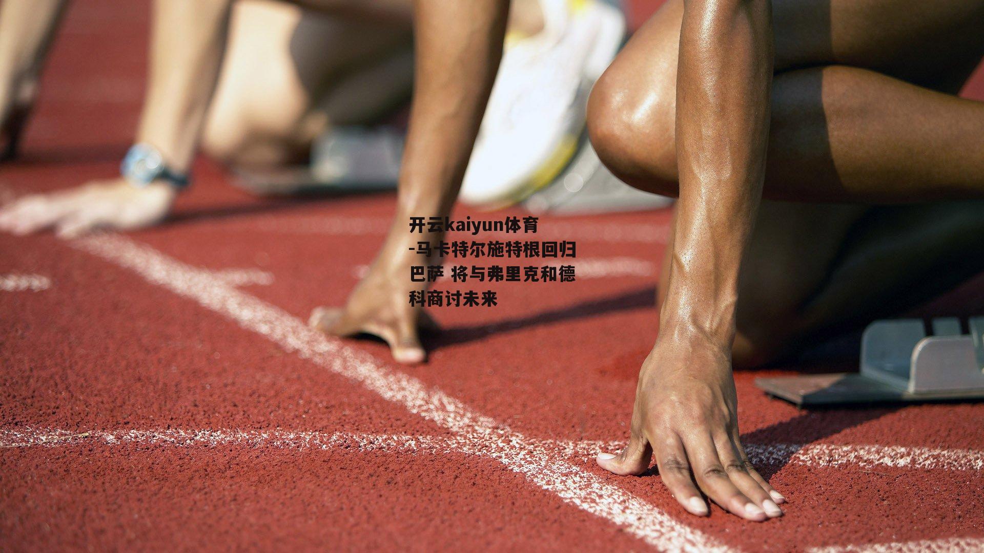 马卡特尔施特根回归巴萨 将与弗里克和德科商讨未来